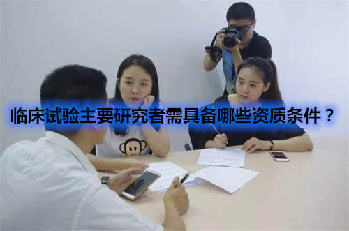 臨床試驗主要研究者需具備哪些資質條件？