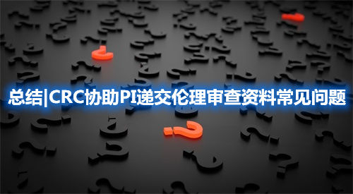 總結|CRC協助PI遞交倫理審查資料常見問題(圖1)