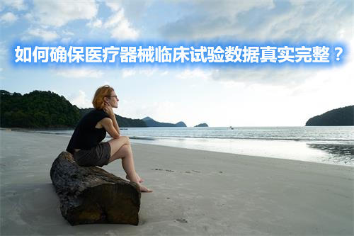 如何確保醫(yī)療器械臨床試驗數(shù)據(jù)真實完整? 如何確保醫(yī)療器械臨床試驗數(shù)據(jù)真實完整?(圖1)
