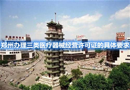 鄭州辦理三類醫療器械經營許可證的具體要求(圖1) 鄭州辦理三類醫療器械經營許可證的具體要求(圖1)