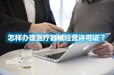 怎樣辦理醫療器械經營許可證？