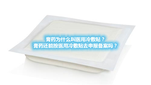膏藥為什么叫醫用冷敷貼？膏藥還能按醫用冷敷貼去申報備案嗎？