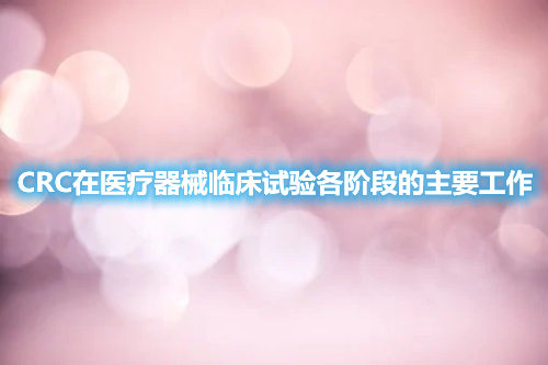 CRC在醫療器械臨床試驗各階段的主要工作(圖1) CRC在醫療器械臨床試驗各階段的主要工作(圖1)