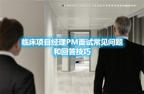 臨床項目經理PM面試常見問題和回答技巧