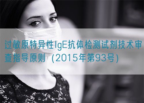 過敏原特異性IgE抗體檢測(cè)試劑技術(shù)審查指導(dǎo)原則(2015年第93號(hào))(圖1) 過敏原特異性IgE抗體檢測(cè)試劑技術(shù)審查指導(dǎo)原則(2015年第93號(hào))(圖1)