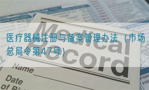 醫療器械注冊與備案管理辦法（市場總局令第47號）
