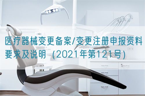 醫療器械變更備案/變更注冊申報資料要求及說明(2021年第121號)(圖1) 醫療器械變更備案/變更注冊申報資料要求及說明(2021年第121號)(圖1)