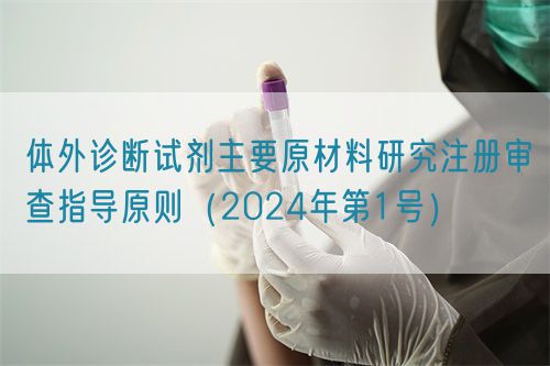 體外診斷試劑主要原材料研究注冊審查指導原則(2024年第1號)(圖1) 體外診斷試劑主要原材料研究注冊審查指導原則(2024年第1號)(圖1)