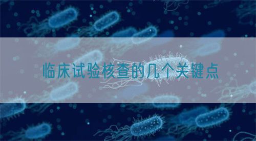 臨床試驗核查的幾個關鍵點