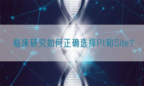 臨床研究如何正確選擇PI和Site?(圖1) 臨床研究如何正確選擇PI和Site?(圖1)