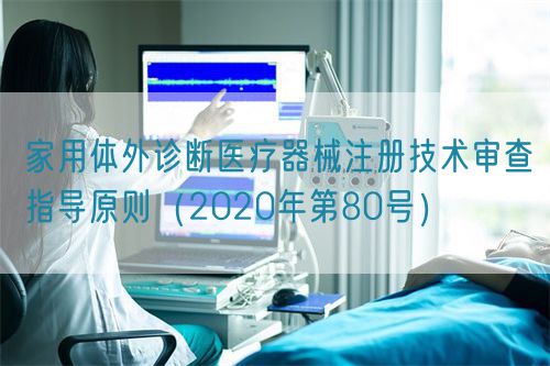 家用體外診斷醫療器械注冊技術審查指導原則(2020年第80號)(圖1) 家用體外診斷醫療器械注冊技術審查指導原則(2020年第80號)(圖1)