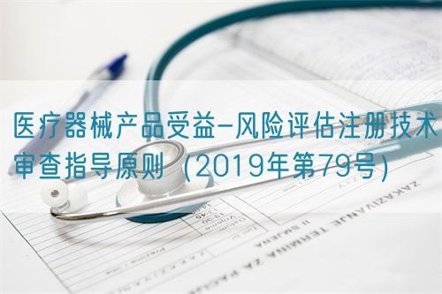 醫療器械產品受益-風險評估注冊技術審查指導原則(2019年第79號)(圖1) 醫療器械產品受益-風險評估注冊技術審查指導原則(2019年第79號)(圖1)