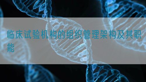 臨床試驗機構(gòu)的組織管理架構(gòu)及其職能(圖1) 臨床試驗機構(gòu)的組織管理架構(gòu)及其職能(圖1)