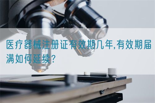 醫(yī)療器械注冊證有效期幾年,有效期屆滿如何延續(xù)？
