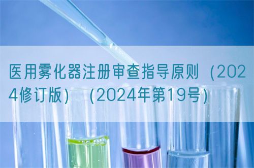 醫用霧化器注冊審查指導原則（2024修訂版）（2024年第19號）