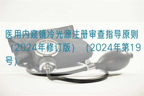 醫(yī)用內(nèi)窺鏡冷光源注冊審查指導(dǎo)原則（2024年修訂版）（2024年第19號）