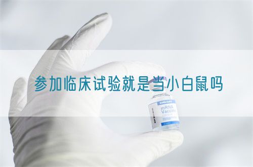 參加臨床試驗就是當小白鼠嗎(圖1) 參加臨床試驗就是當小白鼠嗎(圖1)