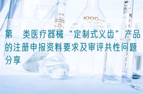 第Ⅱ類醫療器械“定制式義齒”產品的注冊申報資料要求及審評共性問題分享