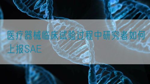醫療器械臨床試驗過程中研究者如何上報SAE(圖1)