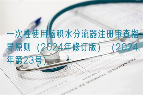 一次性使用腦積水分流器注冊審查指導原則(2024年修訂版)(2024年第23號)(圖1) 一次性使用腦積水分流器注冊審查指導原則(2024年修訂版)(2024年第23號)(圖1)