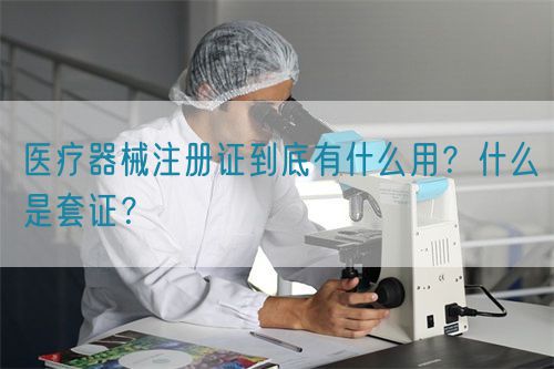 醫療器械注冊證到底有什么用？什么是套證？(圖1)