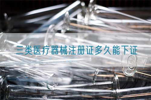 三類醫療器械注冊證多久能下證(圖1)