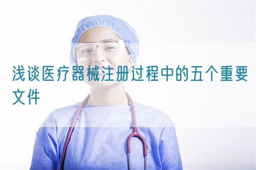 淺談醫療器械注冊過程中的五個重要文件(圖1)