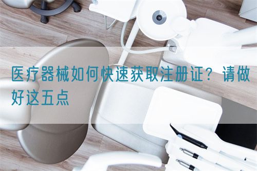 醫療器械如何快速獲取注冊證？請做好這五點(圖1)