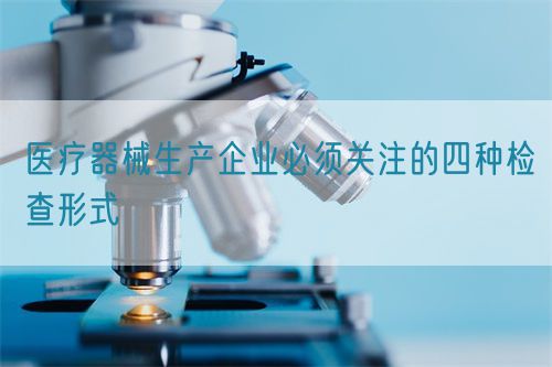 醫療器械生產企業必須關注的四種檢查形式(圖1) 醫療器械生產企業必須關注的四種檢查形式(圖1)