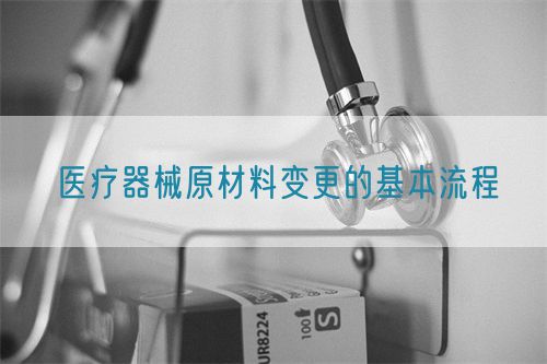 醫療器械原材料變更的基本流程(圖1) 醫療器械原材料變更的基本流程(圖1)