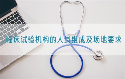 臨床試驗機構的人員組成及場地要求(圖1) 臨床試驗機構的人員組成及場地要求(圖1)