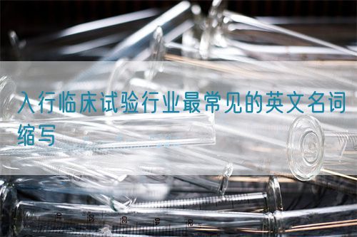 入行臨床試驗行業最常見的英文名詞縮寫(圖1)