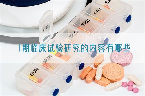 I期臨床試驗研究的內容有哪些(圖1) I期臨床試驗研究的內容有哪些(圖1)