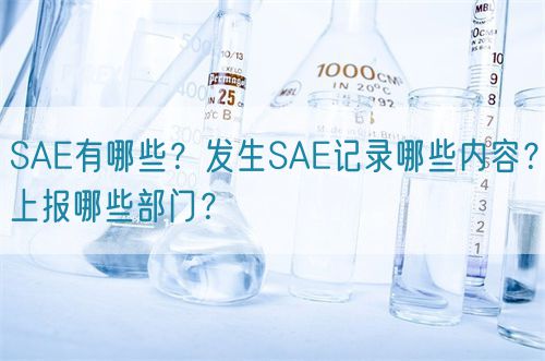 SAE有哪些?發(fā)生SAE記錄哪些內(nèi)容?上報哪些部門?(圖1) SAE有哪些?發(fā)生SAE記錄哪些內(nèi)容?上報哪些部門?(圖1)