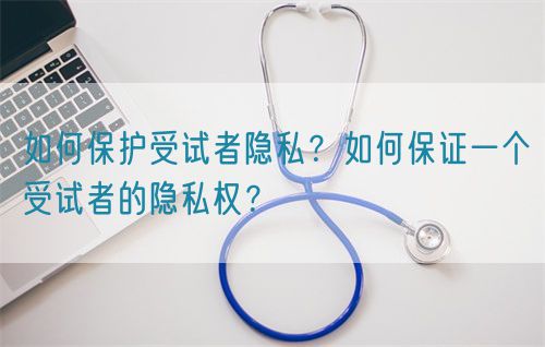如何保護受試者隱私？如何保證一個受試者的隱私權？(圖1)