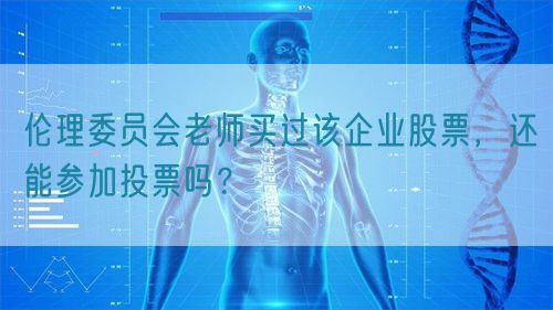倫理委員會老師買過該企業股票，還能參加投票嗎？(圖1)