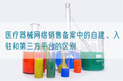 醫療器械網絡銷售備案中的自建、入駐和第三方平臺的區別(圖1) 醫療器械網絡銷售備案中的自建、入駐和第三方平臺的區別(圖1)