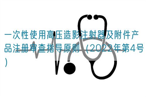 一次性使用高壓造影注射器及附件產品注冊審查指導原則（2022年第4號）(圖1)