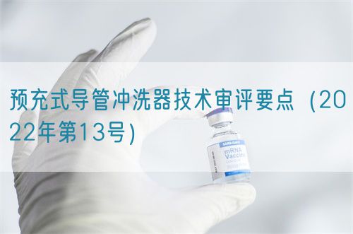 預充式導管沖洗器技術審評要點（2022年第13號）(圖1)
