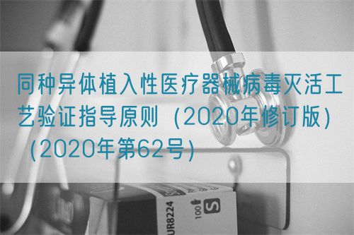 同種異體植入性醫療器械病毒滅活工藝驗證指導原則(2020年修訂版)(2020年第62號)(圖1) 同種異體植入性醫療器械病毒滅活工藝驗證指導原則(2020年修訂版)(2020年第62號)(圖1)