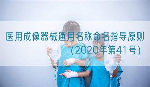 醫用成像器械通用名稱命名指導原則???????(2020年第41號)(圖1) 醫用成像器械通用名稱命名指導原則???????(2020年第41號)(圖1)