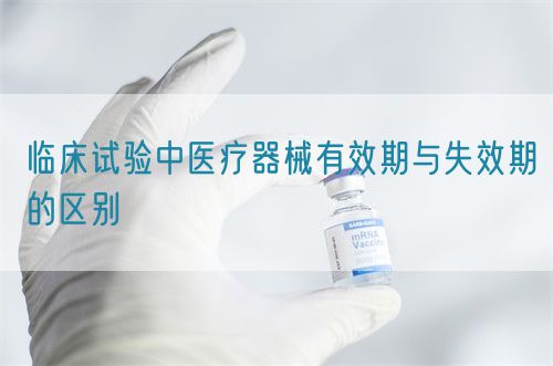 臨床試驗(yàn)中醫(yī)療器械有效期與失效期的區(qū)別(圖1) 臨床試驗(yàn)中醫(yī)療器械有效期與失效期的區(qū)別(圖1)
