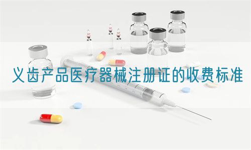 義齒產品醫療器械注冊證的收費標準(圖1)