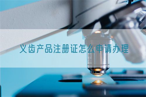 義齒產(chǎn)品注冊證怎么申請辦理(圖1) 義齒產(chǎn)品注冊證怎么申請辦理(圖1)