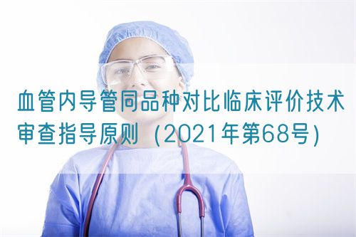 血管內導管同品種對比臨床評價技術審查指導原則(2021年第68號)(圖1) 血管內導管同品種對比臨床評價技術審查指導原則(2021年第68號)(圖1)