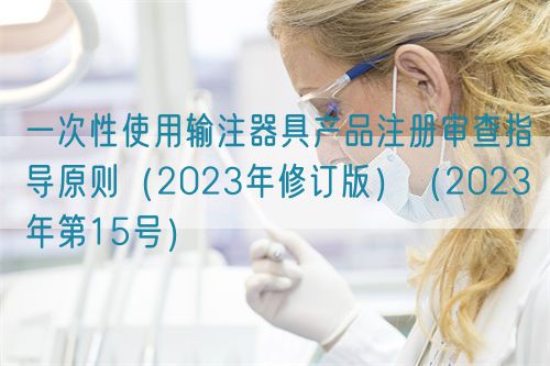 一次性使用輸注器具產品注冊審查指導原則（2023年修訂版）（2023年第15號）