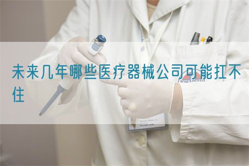 未來幾年哪些醫療器械公司可能扛不住(圖1) 未來幾年哪些醫療器械公司可能扛不住(圖1)