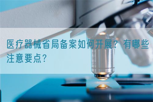 醫療器械省局備案如何開展？有哪些注意要點？(圖1)