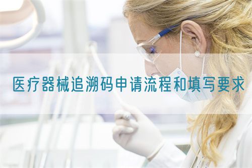 醫療器械追溯碼申請流程和填寫要求(圖1) 醫療器械追溯碼申請流程和填寫要求(圖1)