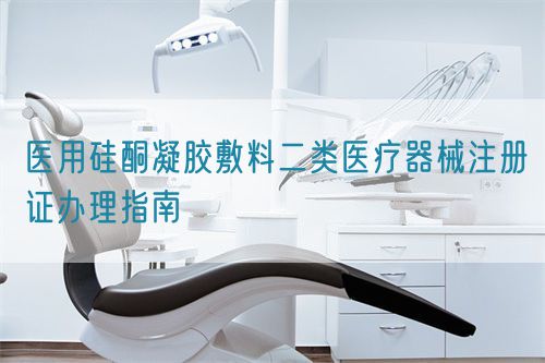 醫用硅酮凝膠敷料二類醫療器械注冊證辦理指南(圖1) 醫用硅酮凝膠敷料二類醫療器械注冊證辦理指南(圖1)